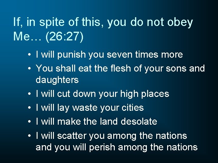 If, in spite of this, you do not obey Me… (26: 27) • I