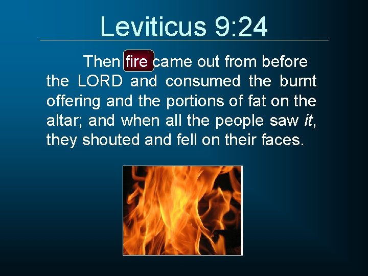 Leviticus 9: 24 Then fire came out from before the LORD and consumed the
