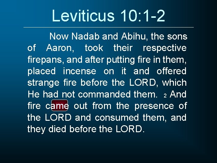 Leviticus 10: 1 -2 Now Nadab and Abihu, the sons of Aaron, took their