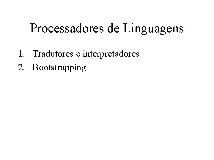 Processadores de Linguagens 1. Tradutores e interpretadores 2. Bootstrapping 