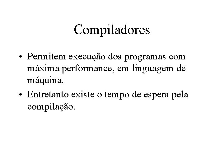 Compiladores • Permitem execução dos programas com máxima performance, em linguagem de máquina. •