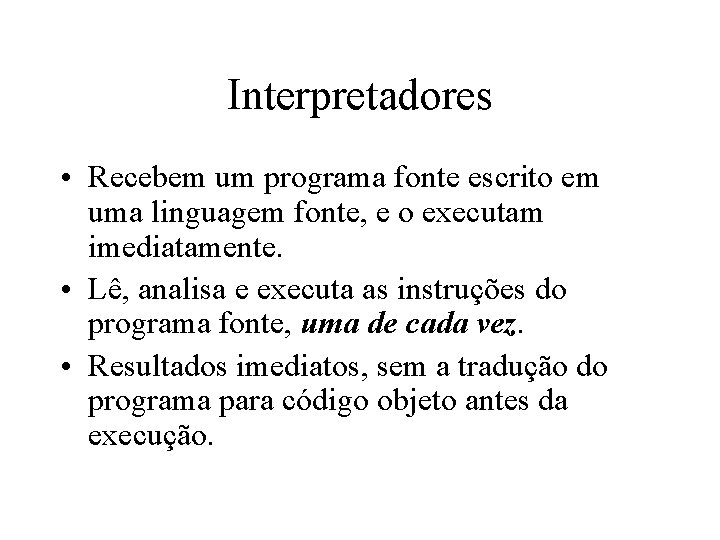 Interpretadores • Recebem um programa fonte escrito em uma linguagem fonte, e o executam