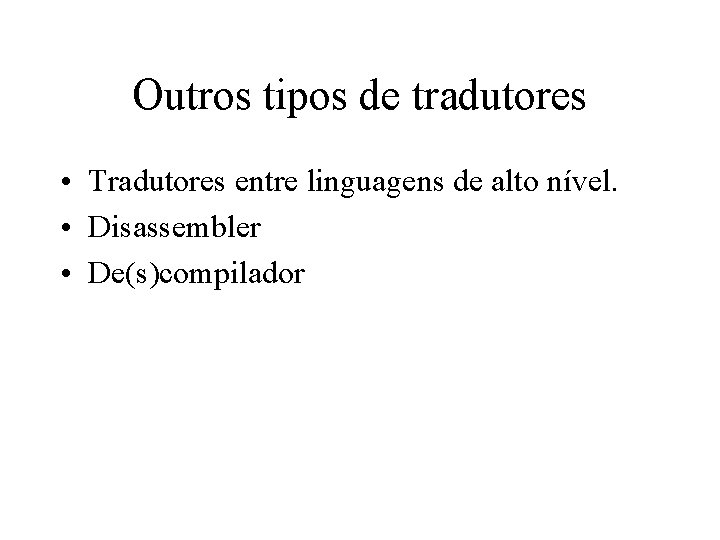 Outros tipos de tradutores • Tradutores entre linguagens de alto nível. • Disassembler •