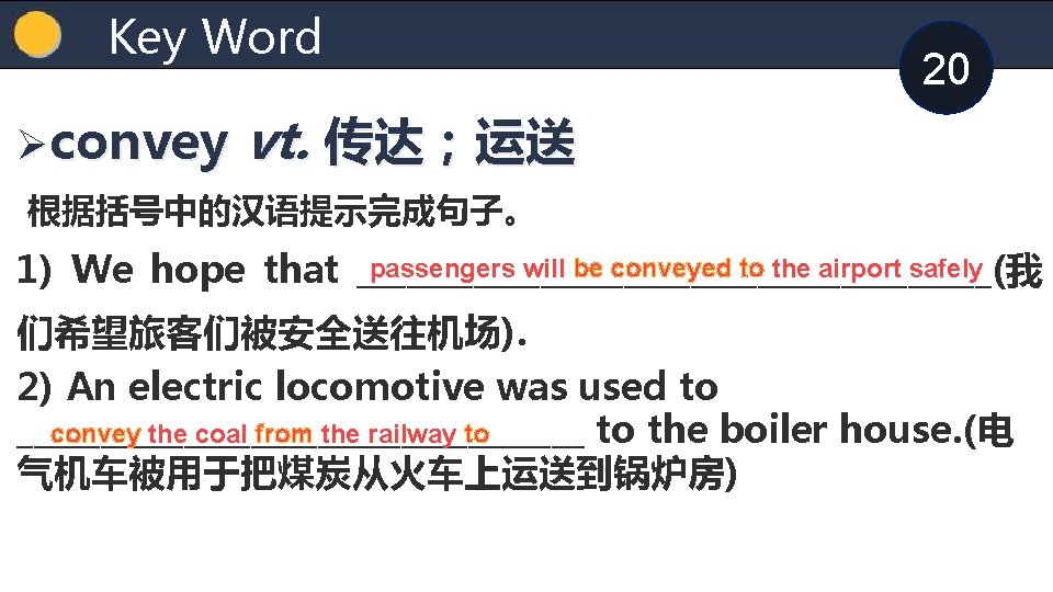 Key Word Øconvey 20 vt. 传达；运送 根据括号中的汉语提示完成句子。 passengers will be conveyed to the airport