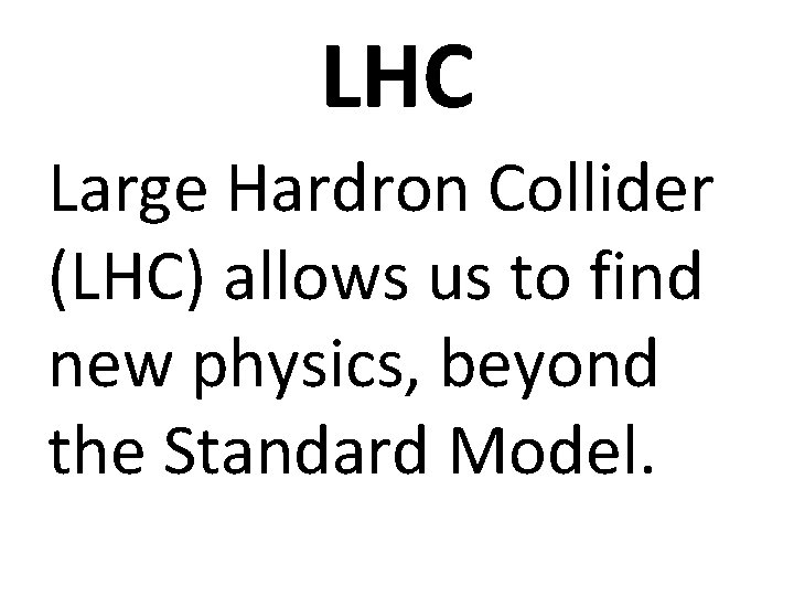 LHC Large Hardron Collider (LHC) allows us to find new physics, beyond the Standard