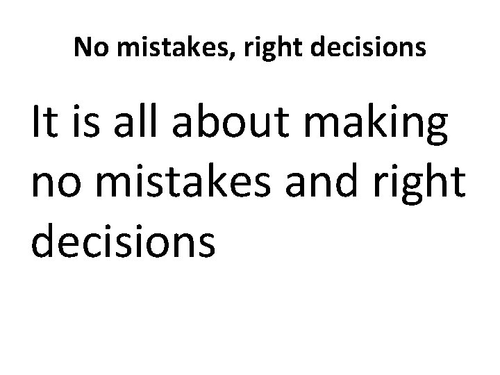 No mistakes, right decisions It is all about making no mistakes and right decisions