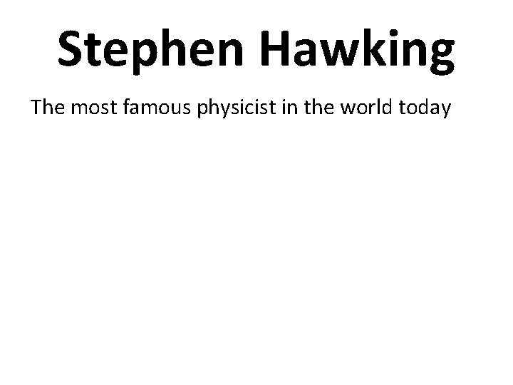 Stephen Hawking The most famous physicist in the world today 