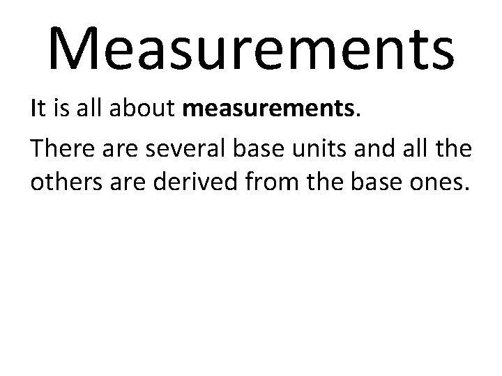 Measurements It is all about measurements. There are several base units and all the