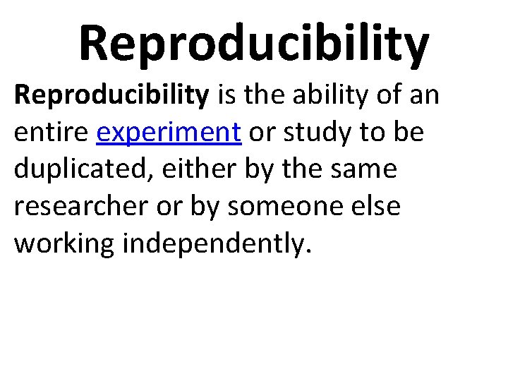 Reproducibility is the ability of an entire experiment or study to be duplicated, either