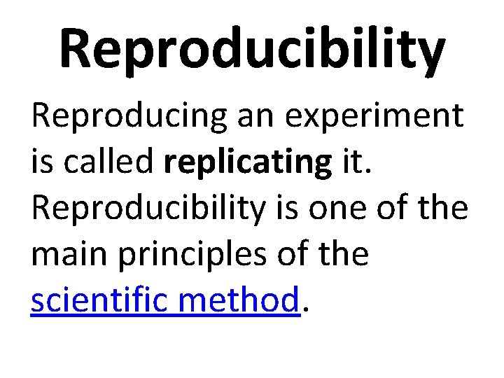 Reproducibility Reproducing an experiment is called replicating it. Reproducibility is one of the main