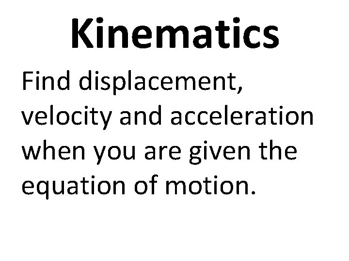 Kinematics Find displacement, velocity and acceleration when you are given the equation of motion.