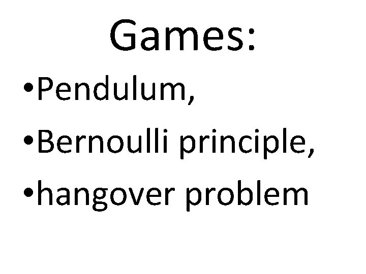 Games: • Pendulum, • Bernoulli principle, • hangover problem 