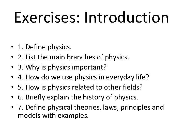 Exercises: Introduction • • 1. Define physics. 2. List the main branches of physics. Exercises: Introduction • • 1. Define physics. 2. List the main branches of physics.