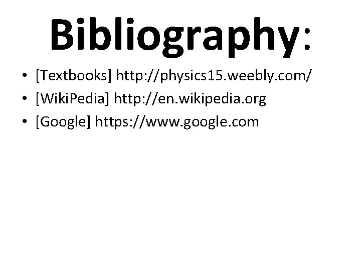 Bibliography: • [Textbooks] http: //physics 15. weebly. com/ • [Wiki. Pedia] http: //en. wikipedia.