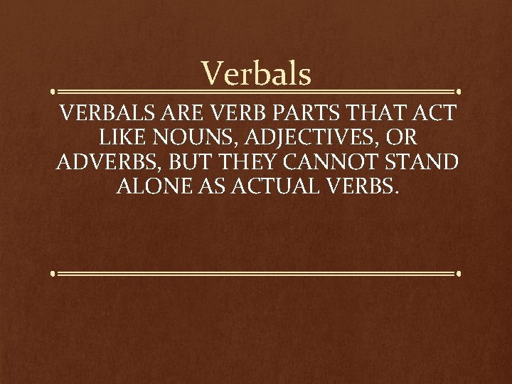 Verbals VERBALS ARE VERB PARTS THAT ACT LIKE NOUNS, ADJECTIVES, OR ADVERBS, BUT THEY