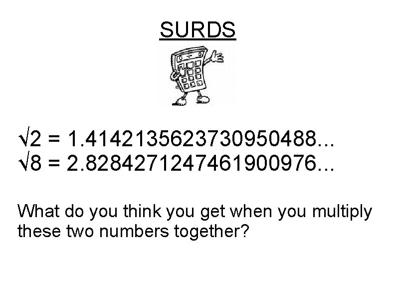 SURDS √ 2 = 1. 4142135623730950488. . . √ 8 = 2. 8284271247461900976. .