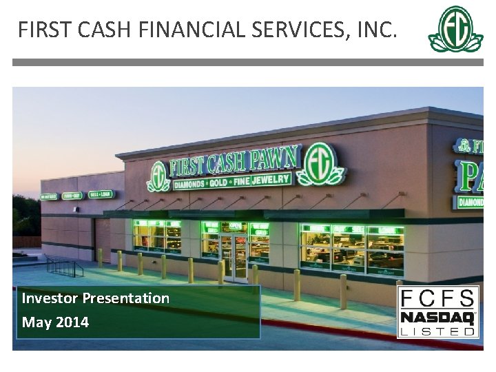 FIRST CASH FINANCIAL SERVICES, INC. Investor Presentation May 2014 