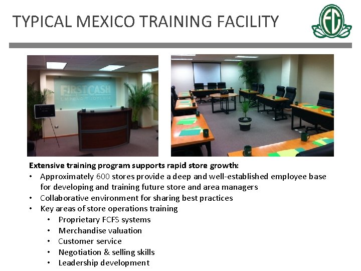 TYPICAL MEXICO TRAINING FACILITY Extensive training program supports rapid store growth: • Approximately 600