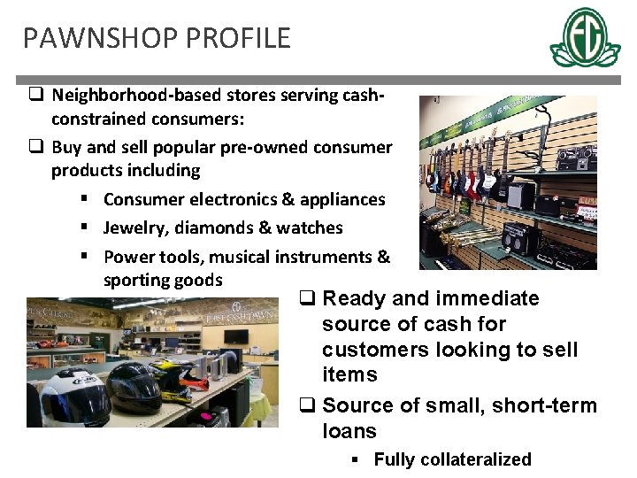 PAWNSHOP PROFILE q Neighborhood-based stores serving cashconstrained consumers: q Buy and sell popular pre-owned
