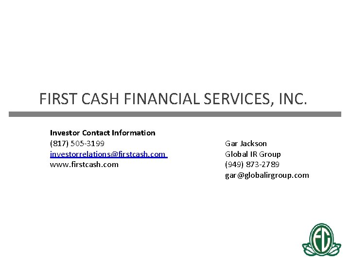 FIRST CASH FINANCIAL SERVICES, INC. Investor Contact Information (817) 505 -3199 investorrelations@firstcash. com www.