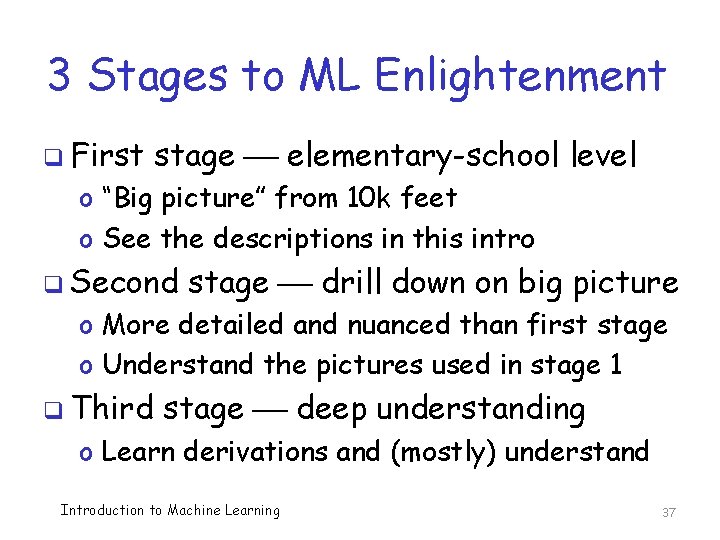 3 Stages to ML Enlightenment q First stage elementary-school level o “Big picture” from