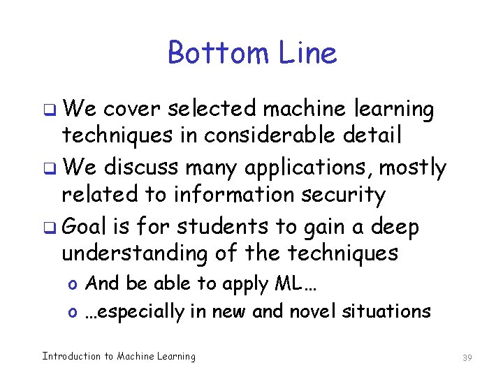Bottom Line q We cover selected machine learning techniques in considerable detail q We