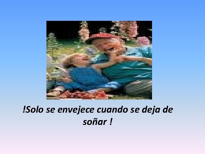 !Solo se envejece cuando se deja de soñar ! 