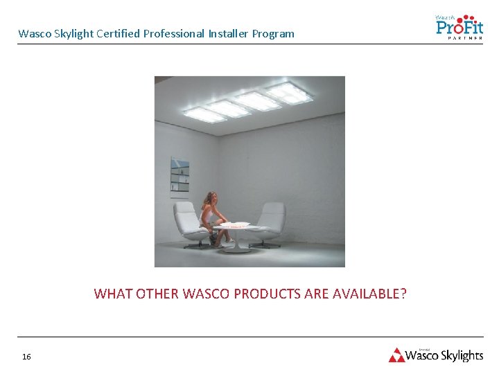 Wasco Skylight Certified Professional Installer Program WHAT OTHER WASCO PRODUCTS ARE AVAILABLE? 16 