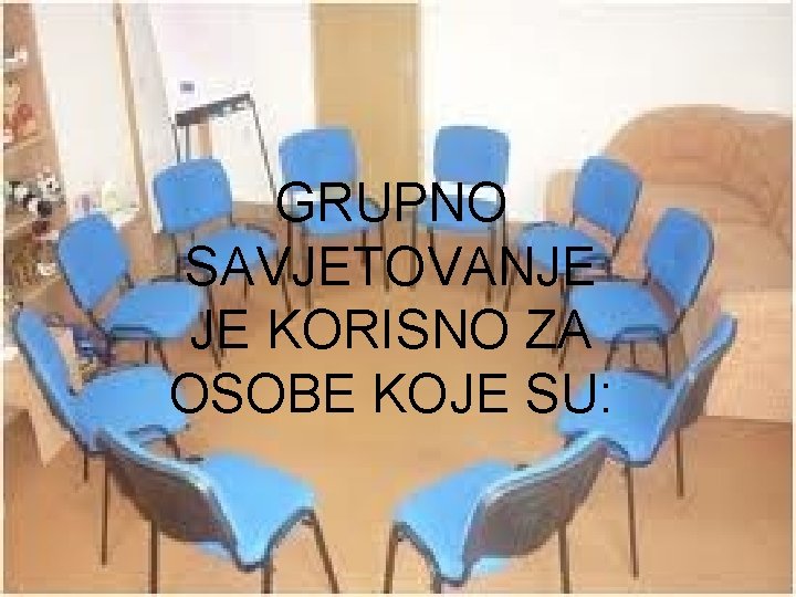 GRUPNO SAVJETOVANJE JE KORISNO ZA OSOBE KOJE SU: 