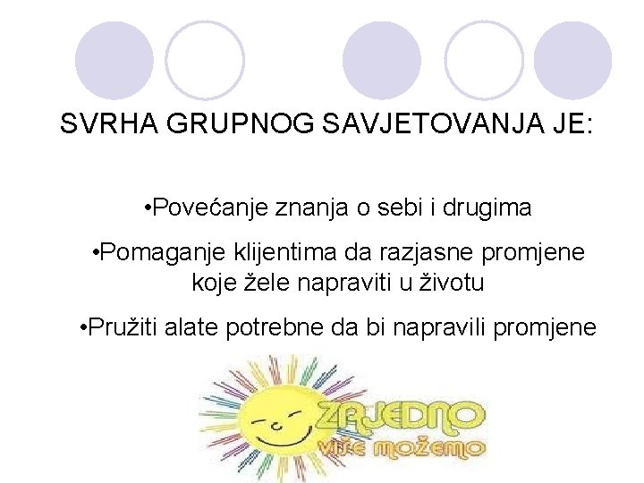 SVRHA GRUPNOG SAVJETOVANJA JE: • Povećanje znanja o sebi i drugima • Pomaganje klijentima