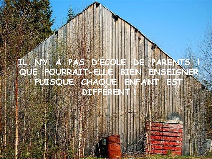 IL N’Y A PAS D’ÉCOLE DE PARENTS ! QUE POURRAIT-ELLE BIEN ENSEIGNER PUISQUE CHAQUE