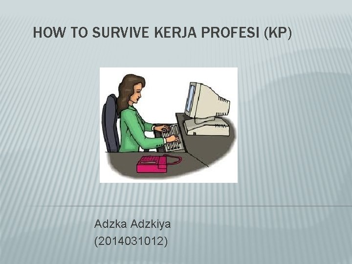 HOW TO SURVIVE KERJA PROFESI (KP) Adzka Adzkiya (2014031012) 