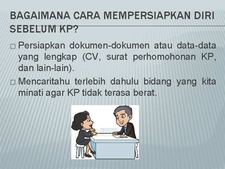 BAGAIMANA CARA MEMPERSIAPKAN DIRI SEBELUM KP? � Persiapkan dokumen-dokumen atau data-data yang lengkap (CV,