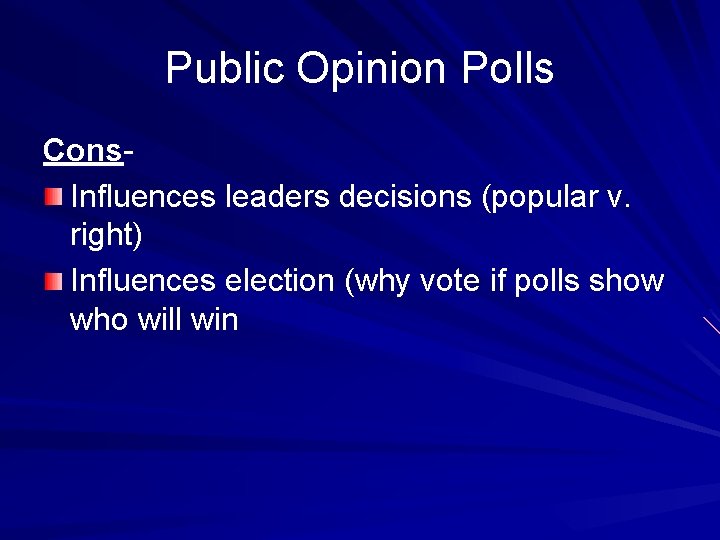 Public Opinion Polls Cons. Influences leaders decisions (popular v. right) Influences election (why vote