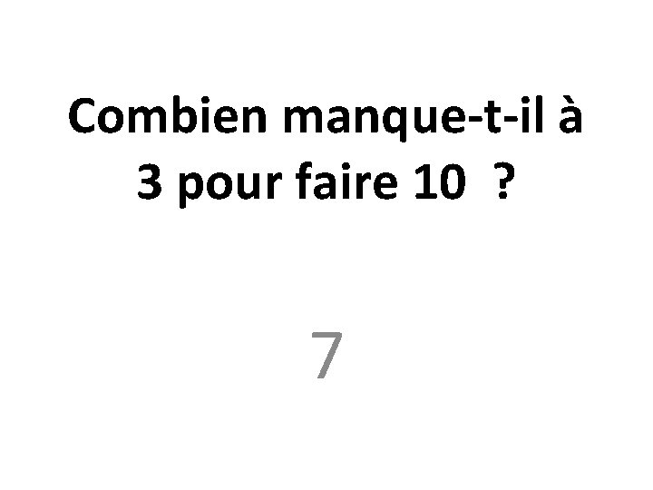 Combien manque-t-il à 3 pour faire 10 ? 7 