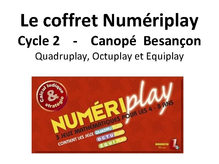 Le coffret Numériplay Cycle 2 - Canopé Besançon Quadruplay, Octuplay et Equiplay 