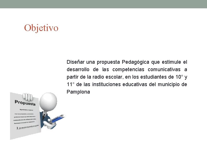 Objetivo Diseñar una propuesta Pedagógica que estimule el desarrollo de las competencias comunicativas a