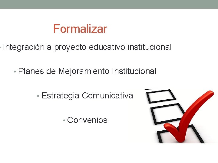 Formalizar • Integración a proyecto educativo institucional • Planes de Mejoramiento Institucional • Estrategia