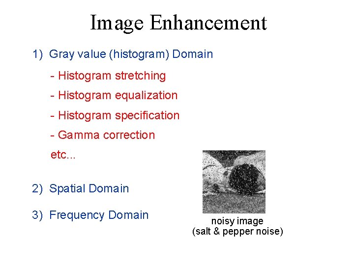 Image Enhancement 1) Gray value (histogram) Domain - Histogram stretching - Histogram equalization -