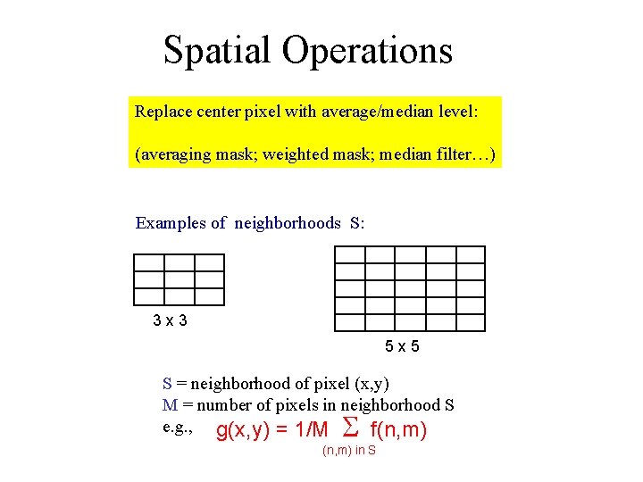 Spatial Operations Replace center pixel with average/median level: (averaging mask; weighted mask; median filter…)