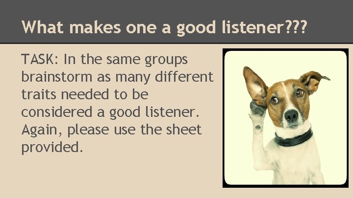 What makes one a good listener? ? ? TASK: In the same groups brainstorm