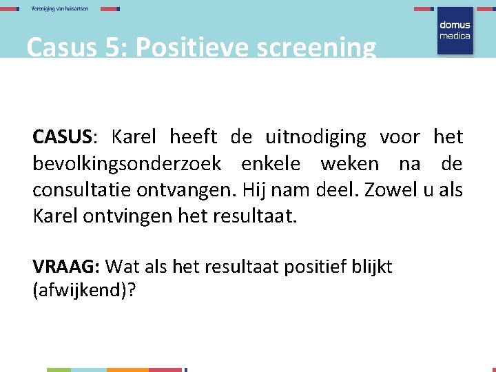 Casus 5: Positieve screening CASUS: Karel heeft de uitnodiging voor het bevolkingsonderzoek enkele weken