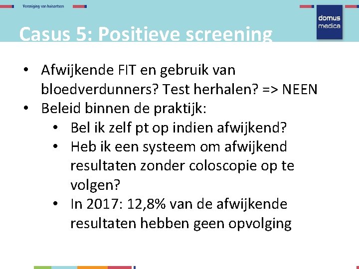 Casus 5: Positieve screening • Afwijkende FIT en gebruik van bloedverdunners? Test herhalen? =>