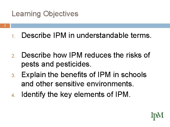 Learning Objectives 2 1. 2. 3. 4. Describe IPM in understandable terms. Describe how