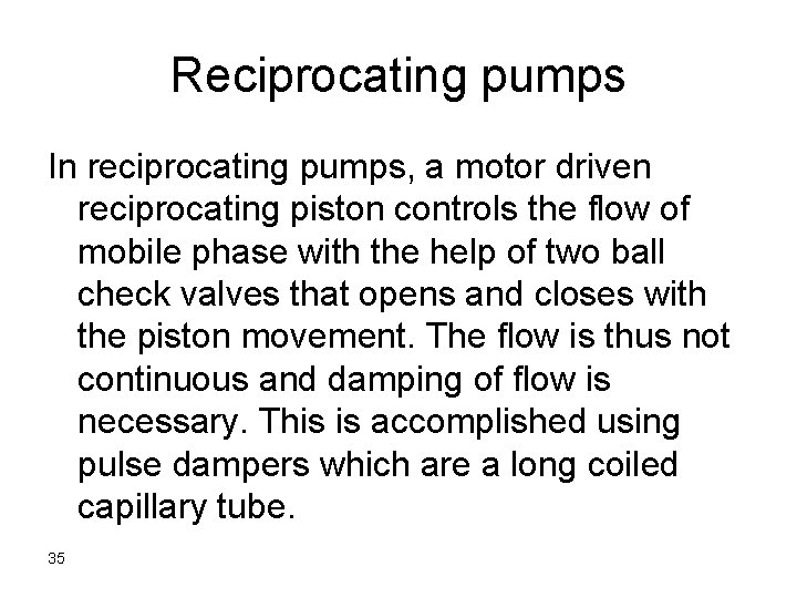 Reciprocating pumps In reciprocating pumps, a motor driven reciprocating piston controls the flow of