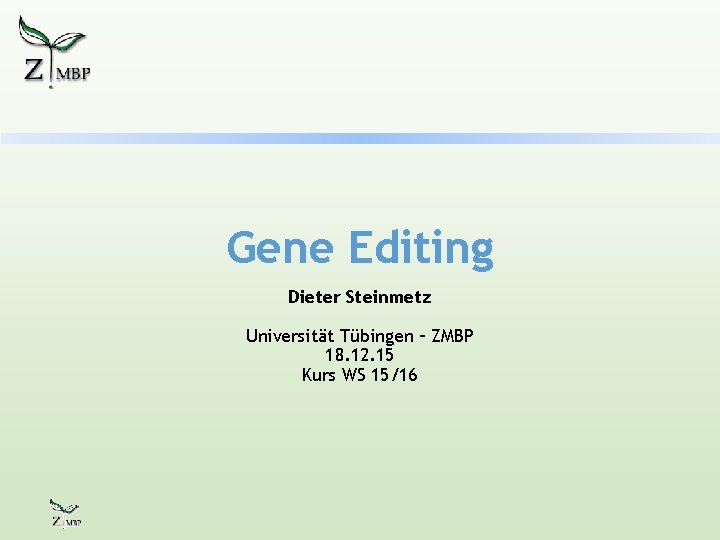 Gene Editing Dieter Steinmetz Universität Tübingen – ZMBP 18. 12. 15 Kurs WS 15/16