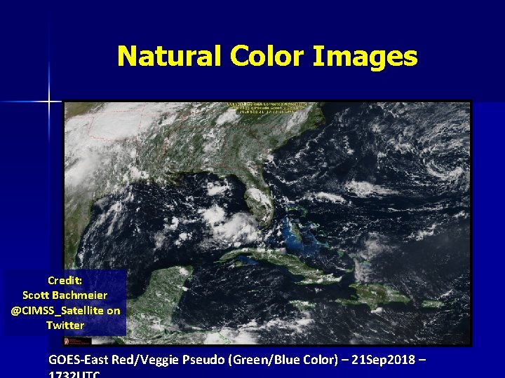 Natural Color Images Credit: Scott Bachmeier @CIMSS_Satellite on Twitter GOES-East Red/Veggie Pseudo (Green/Blue Color)