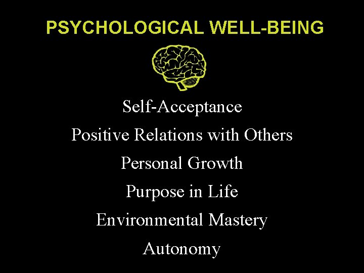 PSYCHOLOGICAL WELL-BEING Self-Acceptance Positive Relations with Others Personal Growth Purpose in Life Environmental Mastery PSYCHOLOGICAL WELL-BEING Self-Acceptance Positive Relations with Others Personal Growth Purpose in Life Environmental Mastery