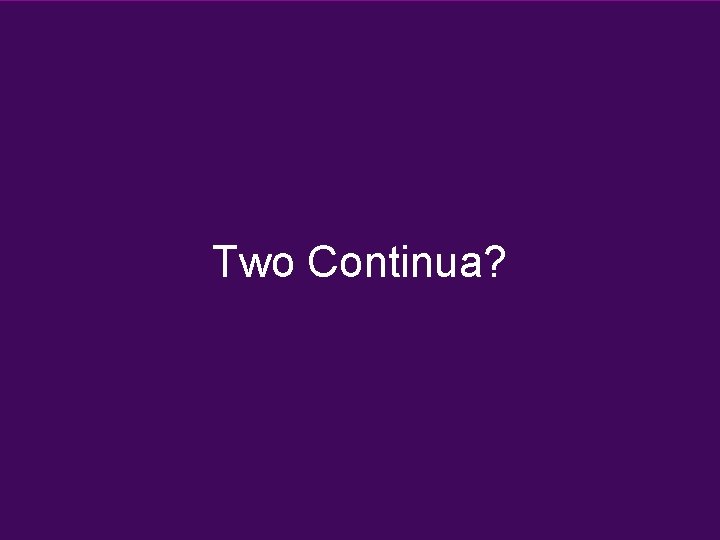 Two Continua? Two Continua?