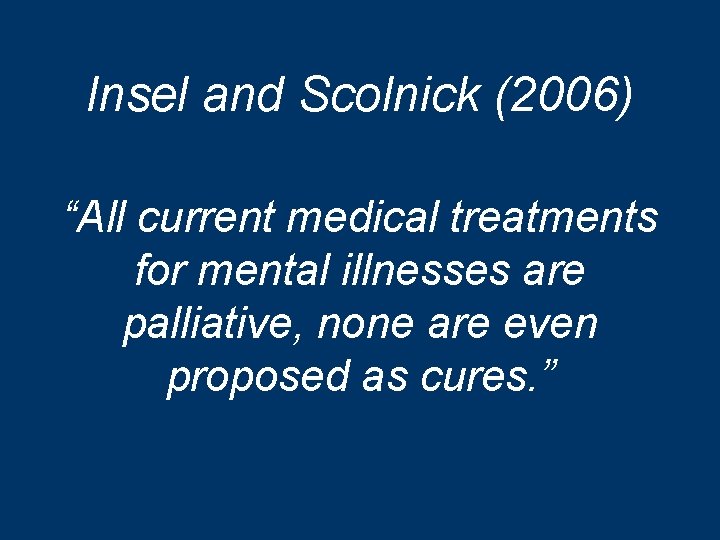 Insel and Scolnick (2006) “All current medical treatments for mental illnesses are palliative, none Insel and Scolnick (2006) “All current medical treatments for mental illnesses are palliative, none